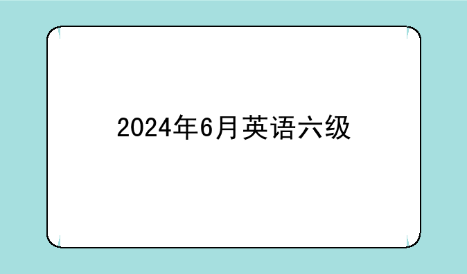 2024年6月英语六级