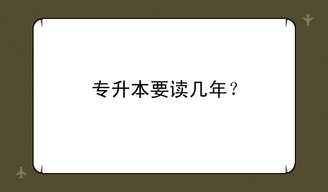 专升本要读几年？