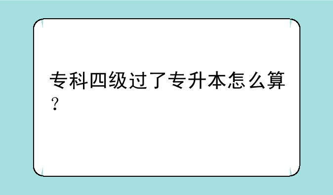 专科四级过了专升本怎么算？
