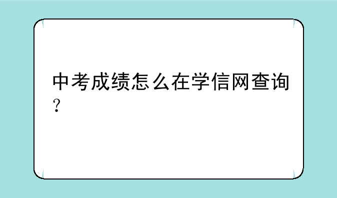 中考成绩怎么在学信网查询？
