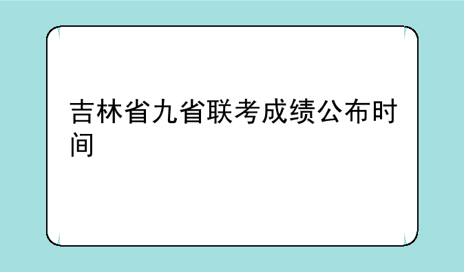 吉林省九省联考成绩公布时间