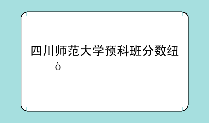 四川师范大学预科班分数线？