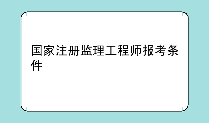 国家注册监理工程师报考条件