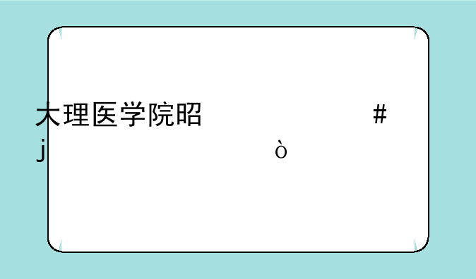 大理医学院是什么样的学校？