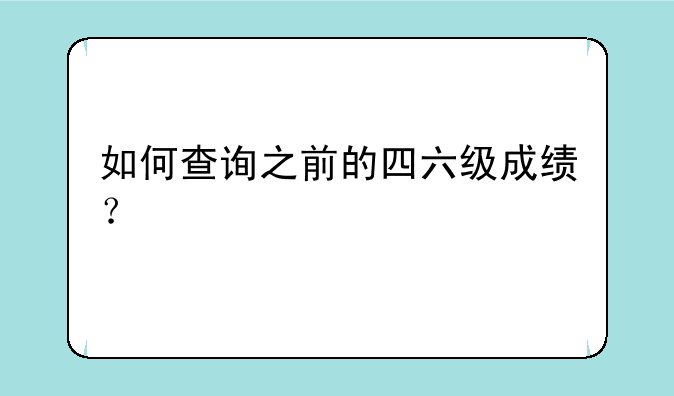 如何查询之前的四六级成绩？