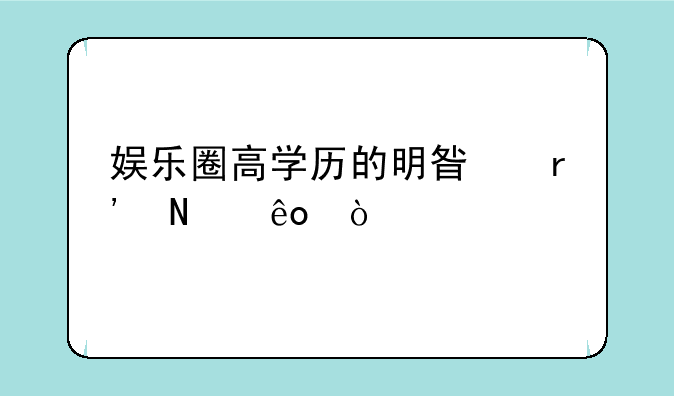 娱乐圈高学历的明星有哪些？