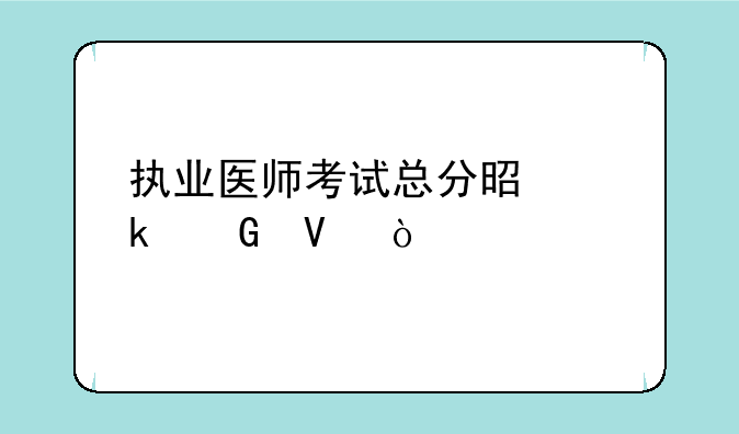 执业医师考试总分是多少啊？