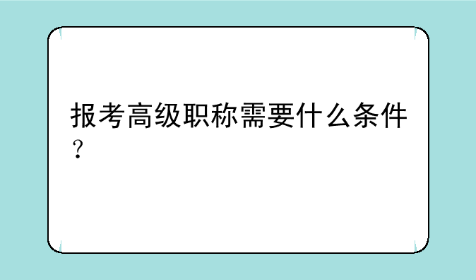 报考高级职称需要什么条件？
