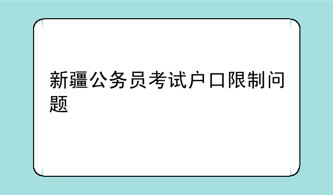 新疆公务员考试户口限制问题