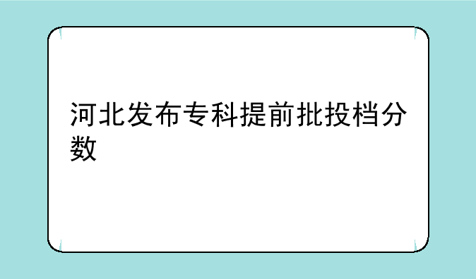 河北发布专科提前批投档分数