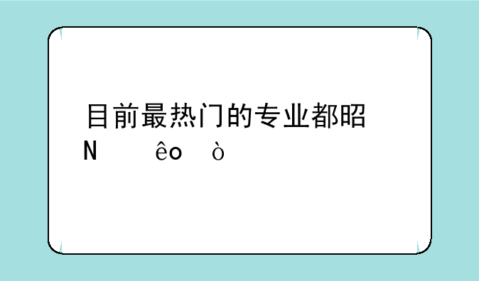 目前最热门的专业都是哪些？