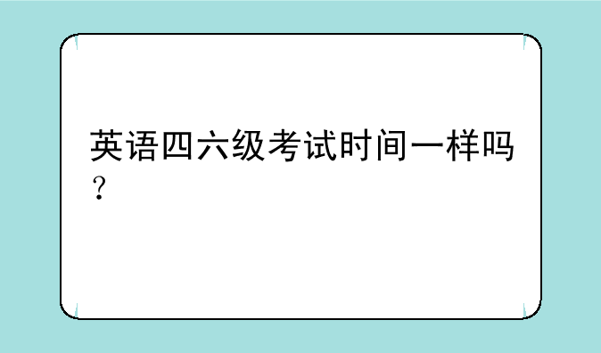 英语四六级考试时间一样吗？