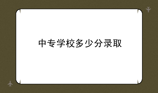 中专学校多少分录取