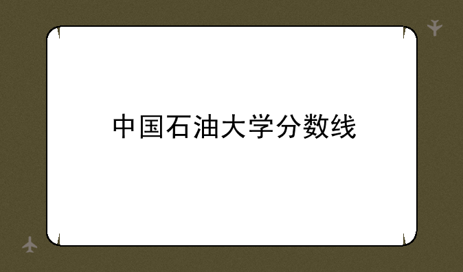 中国石油大学分数线