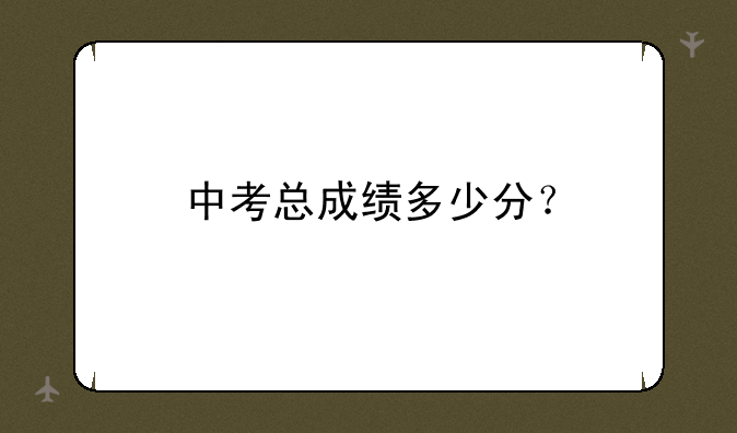 中考总成绩多少分？