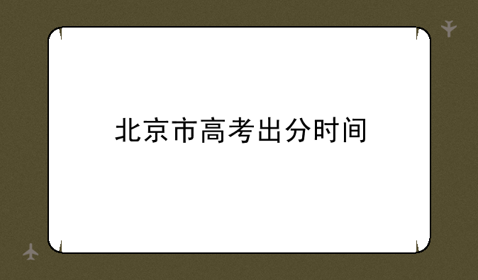 北京市高考出分时间
