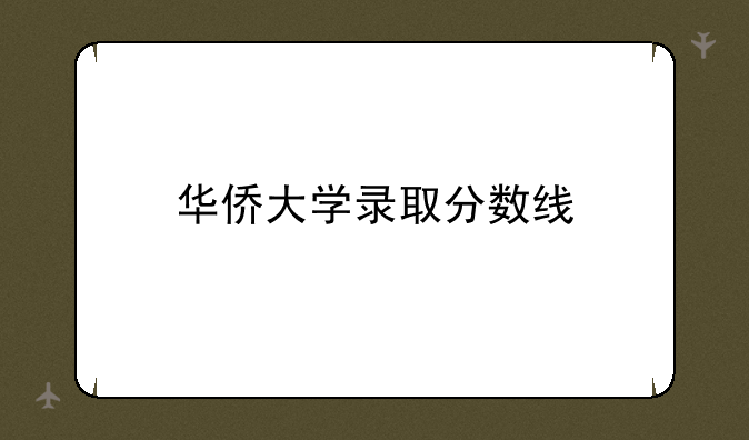 华侨大学录取分数线