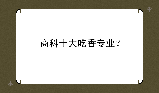 商科十大吃香专业？