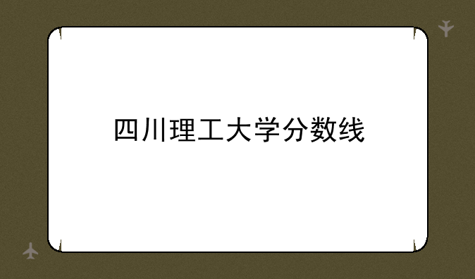 四川理工大学分数线
