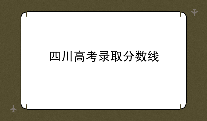 四川高考录取分数线