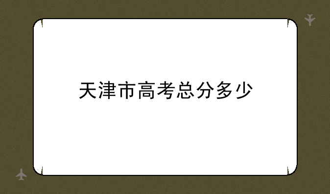 天津市高考总分多少