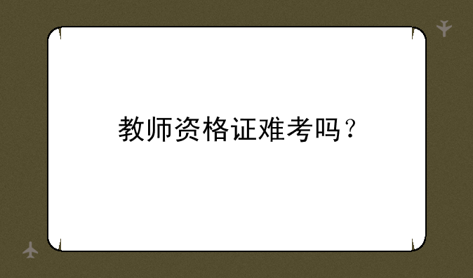 教师资格证难考吗？