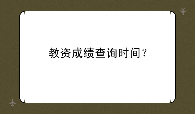 教资成绩查询时间？
