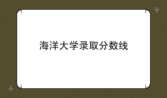海洋大学录取分数线