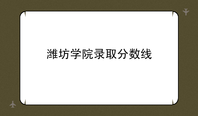 潍坊学院录取分数线