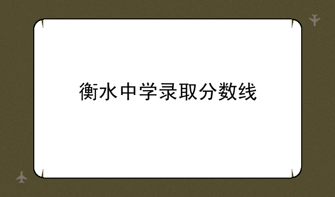 衡水中学录取分数线