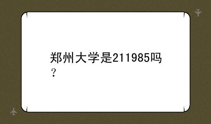 郑州大学是211985吗？