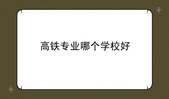 高铁专业哪个学校好