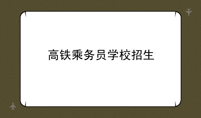 高铁乘务员学校招生