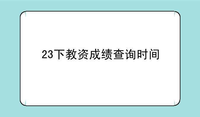 23下教资成绩查询时间