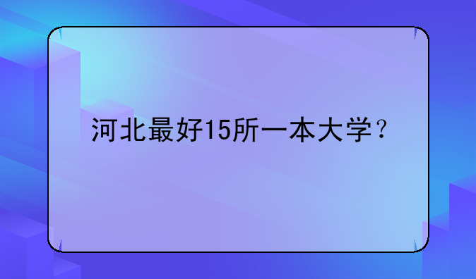 河北最好15所一本大学？