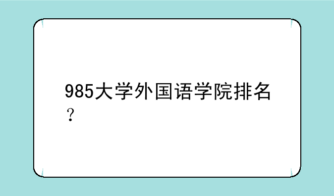 985大学外国语学院排名？