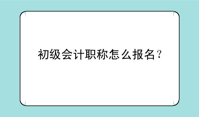 初级会计职称怎么报名？