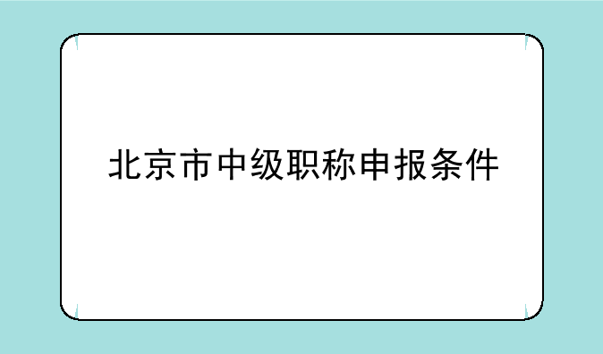 北京市中级职称申报条件