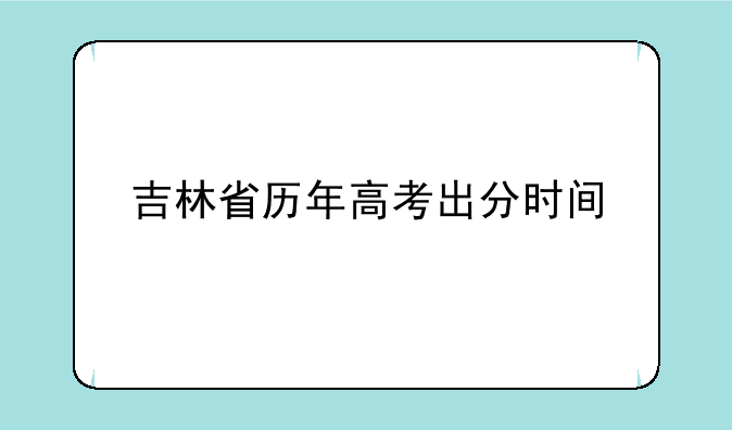 吉林省历年高考出分时间