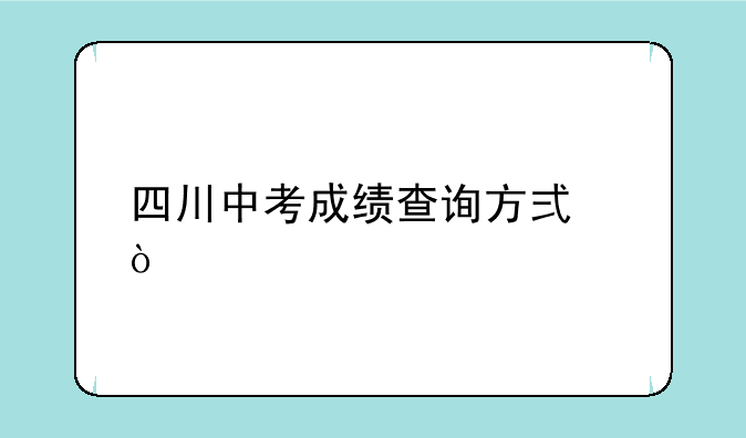 四川中考成绩查询方式？