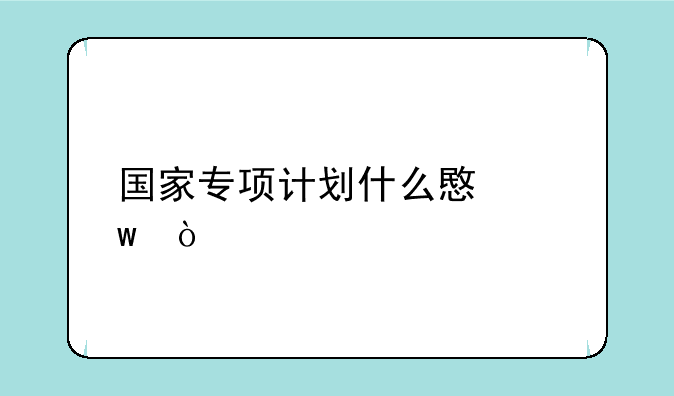 国家专项计划什么意思？