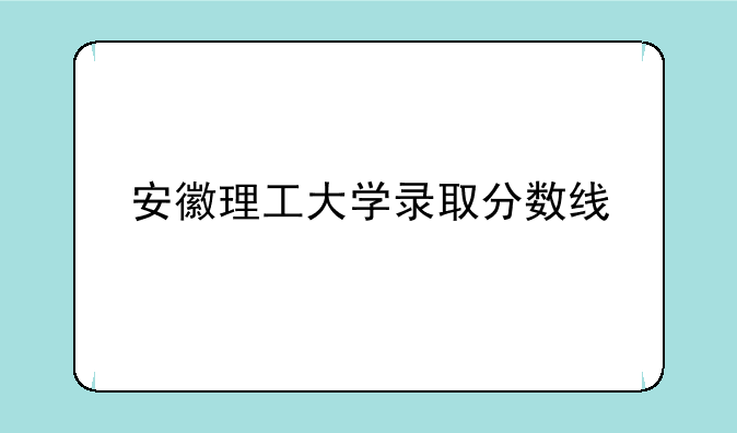 安徽理工大学录取分数线