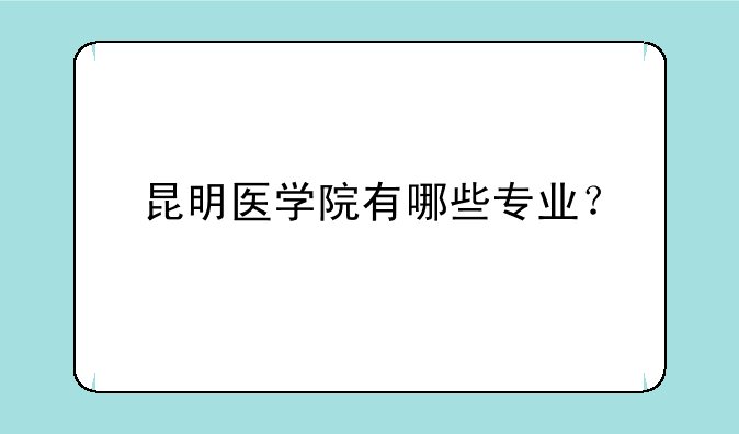 昆明医学院有哪些专业？