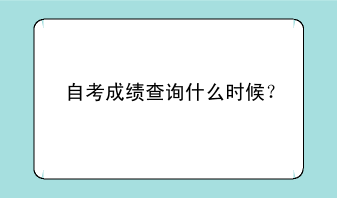 自考成绩查询什么时候？