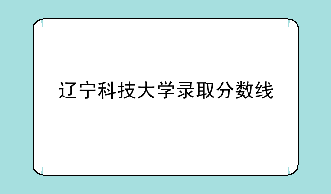 辽宁科技大学录取分数线