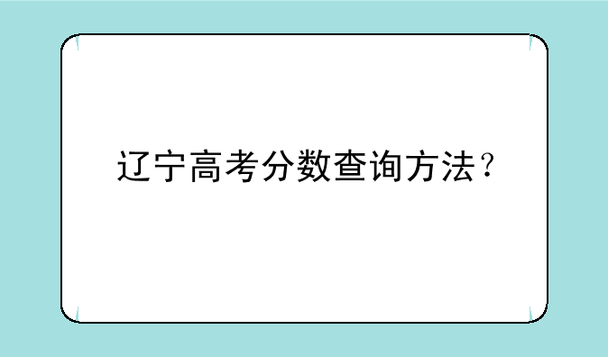 辽宁高考分数查询方法？