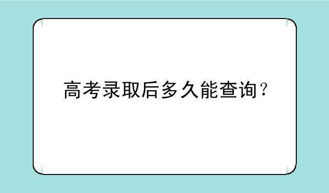 高考录取后多久能查询？