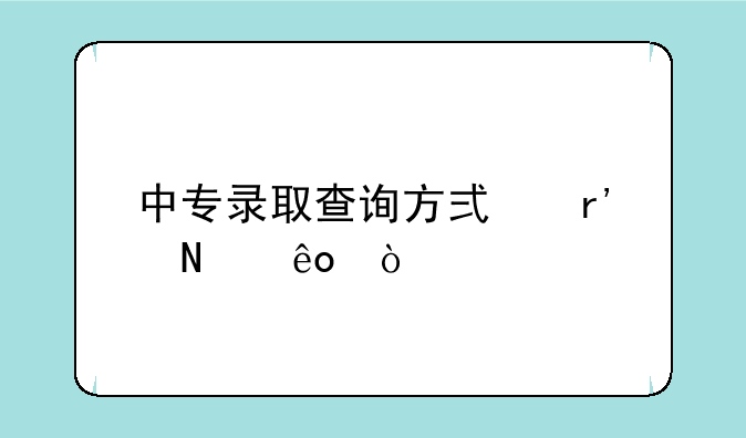 中专录取查询方式有哪些？