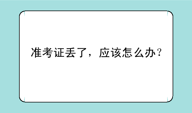 准考证丢了，应该怎么办？