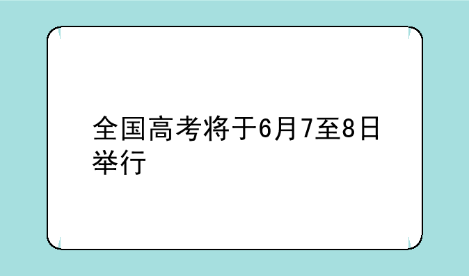 全国高考将于6月7至8日举行